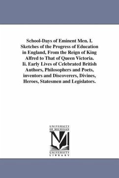 School-Days of Eminent Men. I. Sketches of the Progress of Education in England, From the Reign of King Alfred to That of Queen Victoria. Ii. Early Li - Timbs, John