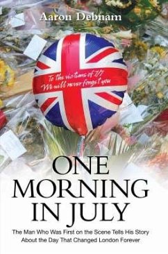 One Morning in July: The Man Who Was First on the Scene Tells His Story about the Day That Changed London Forever - Debnam, Aaron