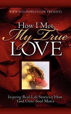 How I Met My True Love: Inspiring Real-Life Stories of How God Unites Soul Mates - Www Xulonpress Com