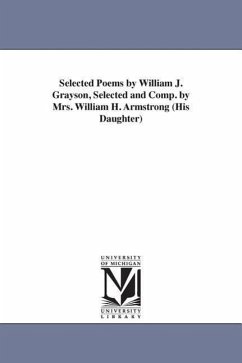 Selected Poems by William J. Grayson, Selected and Comp. by Mrs. William H. Armstrong (His Daughter) - Grayson, William J. (William John)