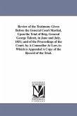 Review of the Testimony Given Before the General Court Martial, Upon the Trial of Brig. General George Talcott, in June and July, 1851; and of the Pro