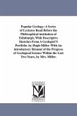 Popular Geology: A Series of Lectures Read Before the Philosophical institution of Edinburgh, With Descriptive Sketches From A Geologis