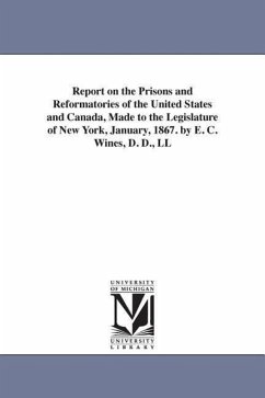 Report on the Prisons and Reformatories of the United States and Canada, Made to the Legislature of New York, January, 1867. by E. C. Wines, D. D., LL - Wines, Enoch Cobb; Wines, E. C. (Enoch Cobb)
