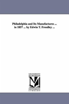 Philadelphia and Its Manufactures ... in 1857 ... by Edwin T. Freedley ... - Freedley, Edwin T. (Edwin Troxell)