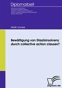 Bewältigung von Staatsinsolvenz durch collective action clauses? - Gunkel, Martin