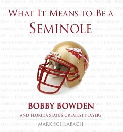 What It Means to Be a Seminole: Bobbie Bowden and Florida State's Greatest Players - Schlabach, Mark