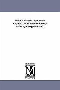 Philip Ii of Spain / by Charles Gayarre; With An introductory Letter by George Bancroft. - Gayarré, Charles