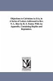 Objections to Calvinism As It is, in A Series of Letters Addressed to Rev. N. L. Rice by R. S. Foster, With An Appendix, Containing Replies and Rejoin