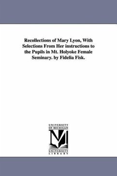Recollections of Mary Lyon, With Selections From Her instructions to the Pupils in Mt. Holyoke Female Seminary. by Fidelia Fisk. - Fiske, Fidelia