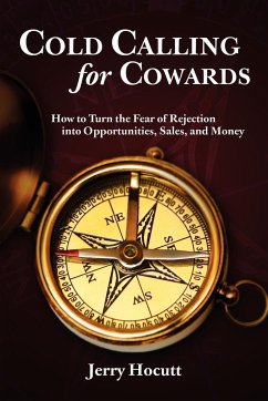 Cold Calling for Cowards - How to Turn the Fear of Rejection Into Opportunities, Sales, and Money - Hocutt, Jerry