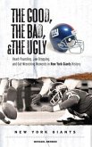 The Good, the Bad, & the Ugly: New York Giants: Heart-Pounding, Jaw-Dropping, and Gut-Wrenching Moments from New York Giants History