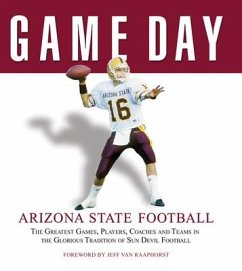 Game Day: Arizona State Football: The Greatest Games, Players, Coaches and Teams in the Glorious Tradition of Sun Devil Football - Athlon Sports