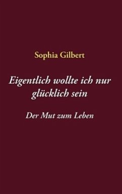 Eigentlich wollte ich nur glücklich sein - Gilbert, Sophia