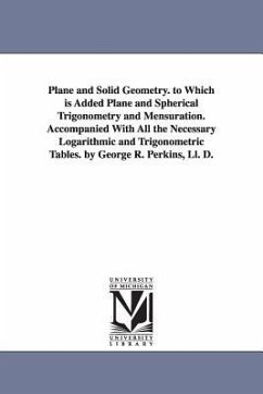 Plane and Solid Geometry. to Which is Added Plane and Spherical Trigonometry and Mensuration. Accompanied With All the Necessary Logarithmic and Trigo - Perkins, George Roberts