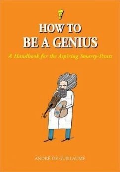 How to Be a Genius: A Handbook for the Aspiring Smarty-Pants - de Guillaume, André