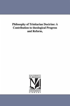 Philosophy of Trinitarian Doctrine: A Contribution to theological Progress and Reform, - Pease, Aaron G.