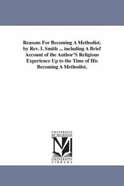 Reasons For Becoming A Methodist. by Rev. I. Smith ... including A Brief Account of the Author'S Religious Experience Up to the Time of His Becoming A - Smith, Isaac