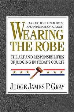 Wearing the Robe: The Art and Responsibilities of Judging in Today's Courts - Gray, James P.