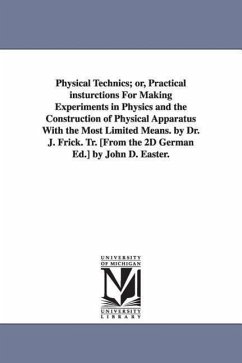 Physical Technics; or, Practical insturctions For Making Experiments in Physics and the Construction of Physical Apparatus With the Most Limited Means - Frick, Joseph