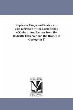 Replies to Essays and Reviews. ... with a Preface by the Lord Bishop of Oxford: And Letters from the Radcliffe Observer and the Reader in Geology in T - None