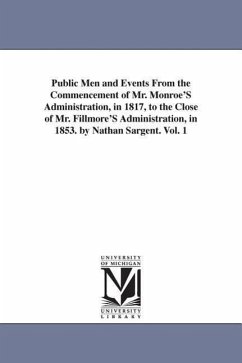 Public Men and Events From the Commencement of Mr. Monroe'S Administration, in 1817, to the Close of Mr. Fillmore'S Administration, in 1853. by Nathan - Sargent, Nathan