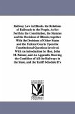 Railway Law in Illinois. the Relations of Railroads to the People, As Set Forth in the Constitution, the Statutes and the Decisions of Illinois; toget