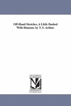 Off-Hand Sketches, A Little Dashed With Humour. by T. S. Arthur. - Arthur, T. S. (Timothy Shay)