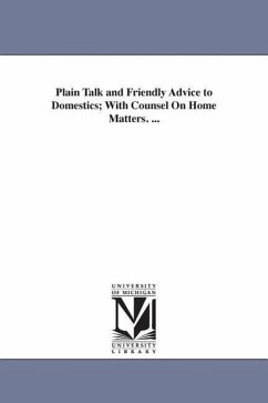 Plain Talk and Friendly Advice to Domestics; With Counsel On Home Matters. ... - None