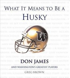 What It Means to Be a Husky: Don James and Washington's Greatest Players - Brown, Greg