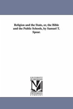 Religion and the State, or, the Bible and the Public Schools, by Samuel T. Spear. - Spear, Samuel T. (Samuel Thayer)