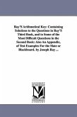 Ray'S Arithmetical Key: Containing Solutions to the Questions in Ray'S Third Book, and to Some of the Most Difficult Questions in the Second B