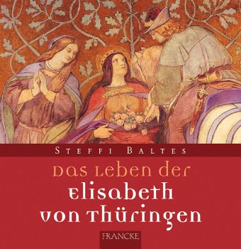 Das Leben der Heiligen Elisabeth von Thüringen Das Leben der Heiligen Elisabeth von Thüringen