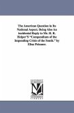 The American Question in Its National Aspect. Being Also an Incidental Reply to Mr. H. R. Helper's Compendium of the Impending Crisis of the South. by