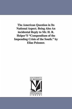 The American Question in Its National Aspect. Being Also an Incidental Reply to Mr. H. R. Helper's Compendium of the Impending Crisis of the South. by - Peissner, Elias