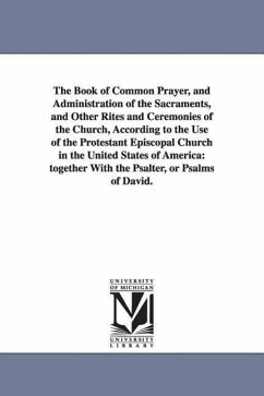 The Book of Common Prayer, and Administration of the Sacraments, and Other Rites and Ceremonies of the Church, According to the Use of the Protestant - Episcopal Church Book of Common Prayer