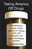 Taking America Off Drugs: Why Behavioral Therapy Is More Effective for Treating Adhd, Ocd, Depression, and Other Psychological Problems