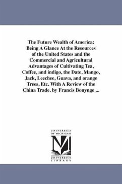The Future Wealth of America: Being A Glance At the Resources of the United States and the Commercial and Agricultural Advantages of Cultivating Tea - Bonynge, Francis