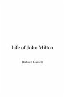 Life of John Milton - Garnett, Dr Richard, LL. LL. (Richard Garnett is a Professor of Law at the University of Melbourne)
