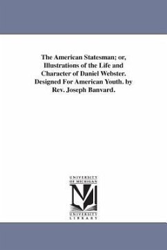 The American Statesman; or, Illustrations of the Life and Character of Daniel Webster. Designed For American Youth. by Rev. Joseph Banvard. - Banvard, Joseph