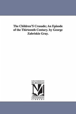 The Children's Crusade: An Episode of the Thirteenth Century - Gray, George Zabriskie