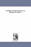 The Higher Christian Education. by Benjamin W. Dwight ...