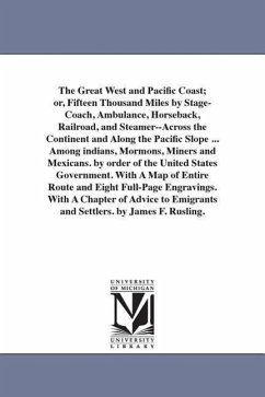 The Great West and Pacific Coast; or, Fifteen Thousand Miles by Stage-Coach, Ambulance, Horseback, Railroad, and Steamer--Across the Continent and Along the Pacific Slope ... Among indians, Mormons, Miners and Mexicans. by order of the United States Government - Rusling, James Fowler