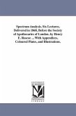 Spectrum Analysis. Six Lectures, Delivered in 1868, Before the Society of Apothecaries of London. by Henry E. Roscoe ... With Appendices, Coloured Pla