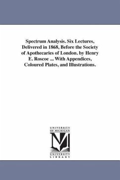 Spectrum Analysis. Six Lectures, Delivered in 1868, Before the Society of Apothecaries of London. by Henry E. Roscoe ... With Appendices, Coloured Pla - Roscoe, Henry E. (Henry Enfield)