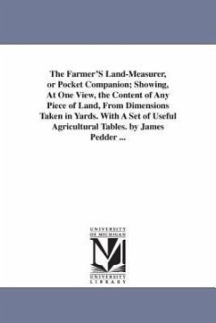 The Farmer'S Land-Measurer, or Pocket Companion; Showing, At One View, the Content of Any Piece of Land, From Dimensions Taken in Yards. With A Set of - Pedder, James