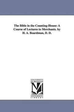 The Bible in the Counting-House: A Course of Lectures to Merchants. by H. A. Boardman, D. D. - Boardman, Henry Augustus