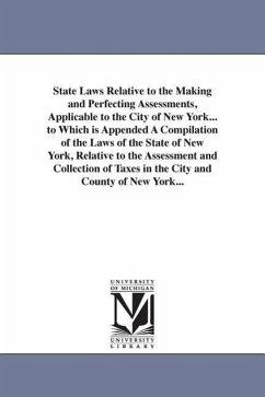 State Laws Relative to the Making and Perfecting Assessments, Applicable to the City of New York... to Which is Appended A Compilation of the Laws of - New York State Laws & Statutes