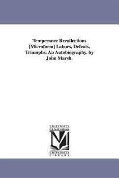 Temperance Recollections [Microform] Labors, Defeats, Triumphs. An Autobiography. by John Marsh. - Marsh, John