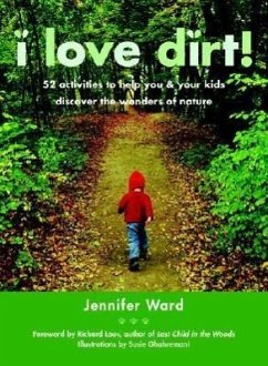 I Love Dirt!: 52 Activities to Help You and Your Kids Discover the Wonders of Nature - Ward, Jennifer