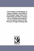 The Chemistry and Metallurgy of Copper, Including a Description of the Principal Copper Mines of the United States and Other Countries, the Art of Min